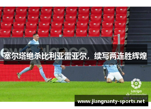 塞尔塔绝杀比利亚雷亚尔，续写两连胜辉煌