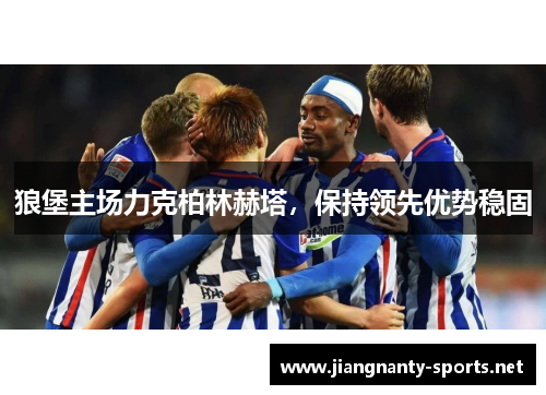 狼堡主场力克柏林赫塔，保持领先优势稳固