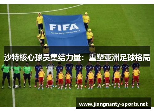 沙特核心球员集结力量：重塑亚洲足球格局