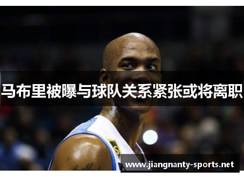 马布里被曝与球队关系紧张或将离职
